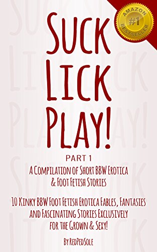 SUCK, LICK, PLAY - A Compilation of Short BBW Erotica & Foot Fetish Stories: Domination Diaries for the BBM's Who Worships Them! (BBW Foot Fetish Stories Book 1)