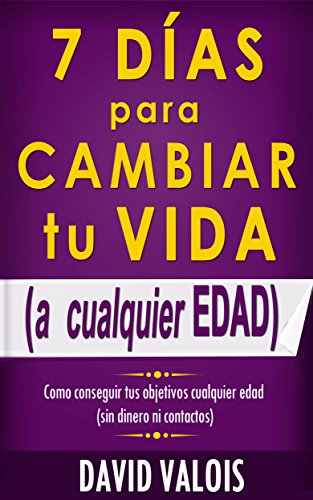 7 DÃ­as Para Cambiar Tu Vida. A Cualquier Edad, Sin Dinero Ni Contactos. (Spanish Edition)