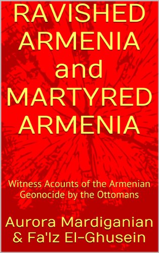 RAVISHED ARMENIA and MARTYRED ARMENIA: Witness Acounts of the Armenian Geonocide by the Ottomans
