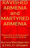 RAVISHED ARMENIA and MARTYRED ARMENIA: Witness Acounts of the Armenian Geonocide by the Ottomans