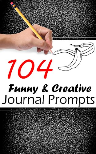 104 Funny and Creative Journal Prompts: Writing Prompts to get you Writing!