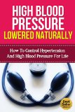 High Blood Pressure Lowered Naturally - How To Lower Hypertension and High Blood Pressure For Life With Natural Remedies (Natural Remedies, Blood Pressure, Hypertension)