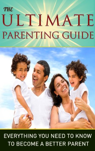 Parenting: The Ultimate Parenting Guide - Everything You Need To Know To Become a Better Parent: Parenting, Parenting Guide, Parenting Books, Children, Teenagers