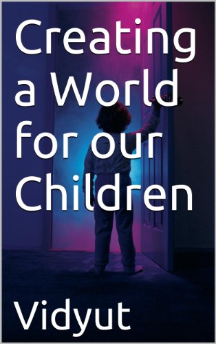 Creating a World for our Children (Blogposts by Vidyut on socio-political issues Book 1)