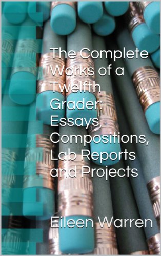The Complete Works of a Twelfth Grader: Essays, Compositions, Lab Reports and Projects