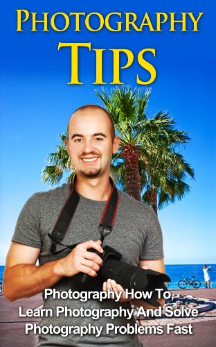Photography Tips - Photography How To, Learn Photography And Solve Photography Problems Fast (Take Beautiful Picture, Photography Camera Professional)