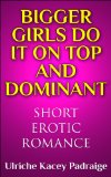 Bigger Girls Do It on Top and Dominant: Short Erotic Romance