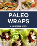 Paleo Wraps: Delicious Gluten Free Solutions & Lunch Recipes for Busy People!