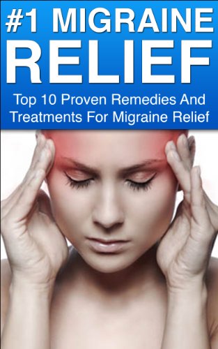 Migraine; #1 Migraine Relief: Top 10 Proven Remedies And Reliefs For Migraines (Migraine, Migraine Cure, Migraine Diet, Migraine Relief, Migraine Disease, Migraine Headache, Headache)