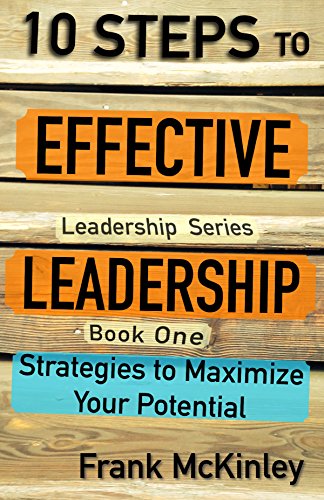 10 Steps to Effective Leadership: Strategies to Maximize Your Potential (Leadership Series)