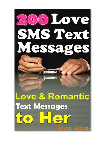 Love SMS Text Messages: Say Love at Once, Good Things Will Happen to You, Something Will Change (Collections of Love and Romantic SMS Text Messages to Her) (for Your Girlfriend, the Girl You Like)