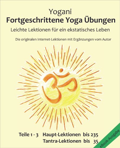 Fortgeschrittene Yoga Übungen - Teile 1-3: Leichte Lektionen für ein ekstatisches Leben - Haupt-Lektionen bis 235, Tantra-Lektionen bis 35 (German Edition)