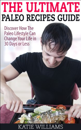 The Ultimate Paleo Recipes Guide: Discover How The Paleo Lifestyle Can Change Your Life in 30 Days or Less