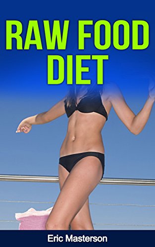 Raw Food Diet - The Complete Raw Food Diet Guide: Raw Food Diet Plan And Raw Food Diet Recipes To Lose Weight, Transform Your Body, Boost Metabolism And ... Diet Plans, Healthy Foods, Low Carb Diet)