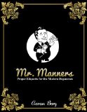 Mr. Manners: Proper Etiquette For The Modern Degenerate (The Etiquette Series Book 1)