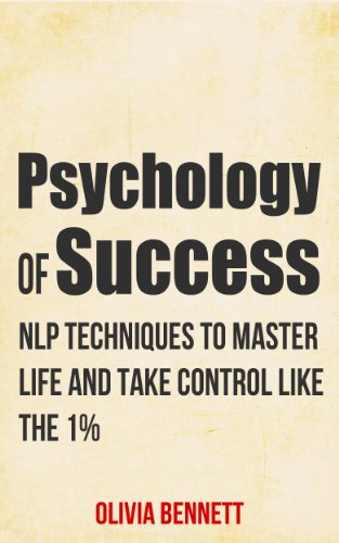 Psychology Of Success: NLP Techniques To Master Life And Take Control Like The 1% (Neuro Linguistic Programming)