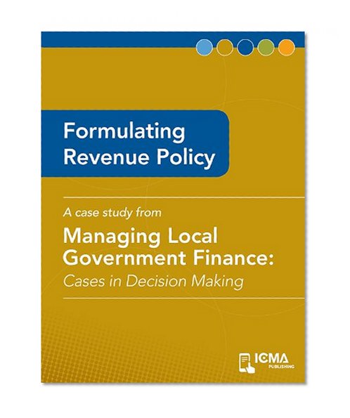 Formulating Revenue Policy: Cases in Decision Making (Managing Local Government Finance)