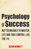 Psychology Of Success: NLP Techniques To Master Life And Take Control Like The 1% (Neuro Linguistic Programming)
