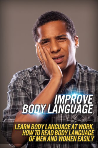 Improve Body Language - Learn Body Language At Work, How To Read Body Language Of Men And Women Easily (How To Make Friends, How To Know People)