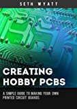 Creating Hobby PCBs: A simple guide to making your own printed circuit boards (Hobby Engineering Book 1)