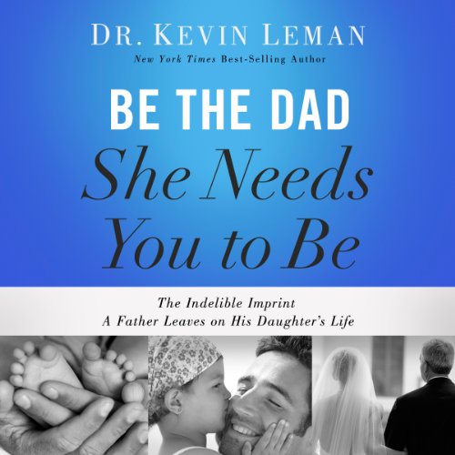 Book Cover Be the Dad She Needs You to Be: The Indelible Imprint a Father Leaves on His Daughter's Life