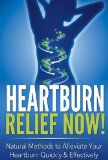 Heartburn Relief Now!: Natural Methods to Alleviate Your Heartburn Quickly & Effectively