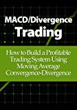 MACD/Divergence Trading: How to Build a Profitable Trading System Using Moving Average Convergence-Divergence