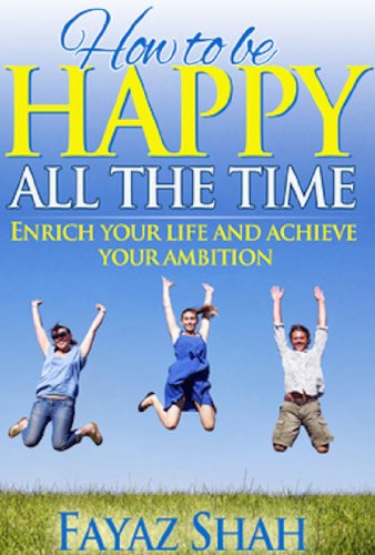 How to be happy all the time: Enrich your life and achieve your ambition
