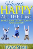 How to be happy all the time: Enrich your life and achieve your ambition