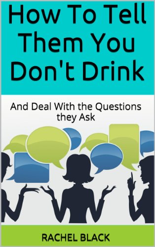How To Tell Them You Don't Drink: And Deal With the Questions they Ask (How to give up alcohol)