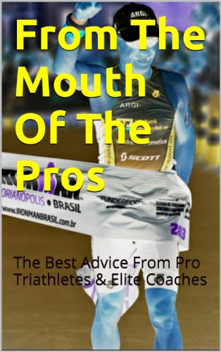 From The Mouth Of The Pros: The Best Advice From Pro Triathletes & Elite Coaches