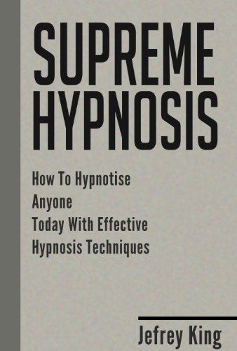 Supreme Hypnosis: How To Hypnotise Anyone Today With Effective Hypnosis Techniques (Hypnotism, Hypnotise, How To Hypnosis Book 1)