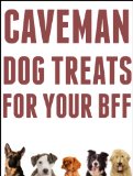 Caveman Dog Treats For Your BFF: Easy Step-By-Step Instructions For Making All Natural Dog Treats Using REAL Food And Your Dehydrator