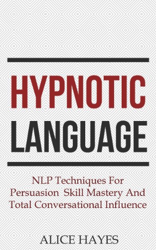 Hypnotic Language: NLP Techniques For Persuasion Skill Mastery And Total Conversational Influence (Conversational Skills, Sales Techniques, Language Patterns Book 1)