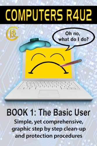 Computers R4U2 Book 1: The Basic User: Simple, yet comprehensive, graphic step by step clean-up and protection procedures