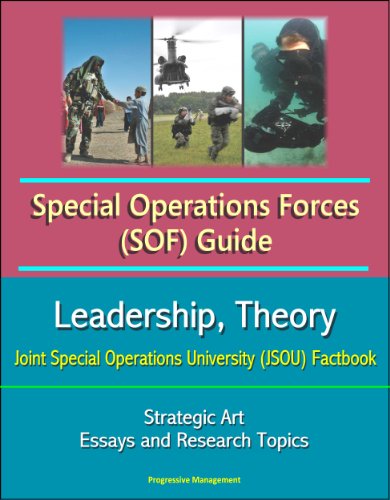 Special Operations Forces (SOF) Guide: Leadership, Theory, Strategic Art, Joint Special Operations University (JSOU) Factbook, Essays and Research Topics