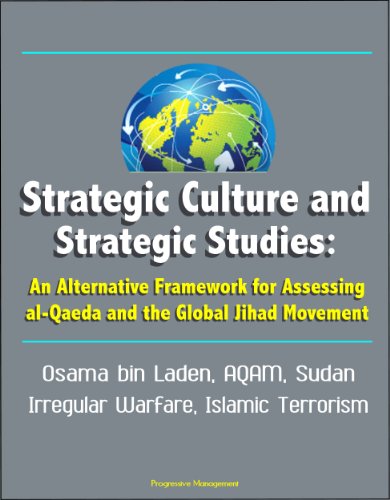Strategic Culture and Strategic Studies: An Alternative Framework for Assessing al-Qaeda and the Global Jihad Movement - Osama bin Laden, AQAM, Sudan, Irregular Warfare, Islamic Terrorism