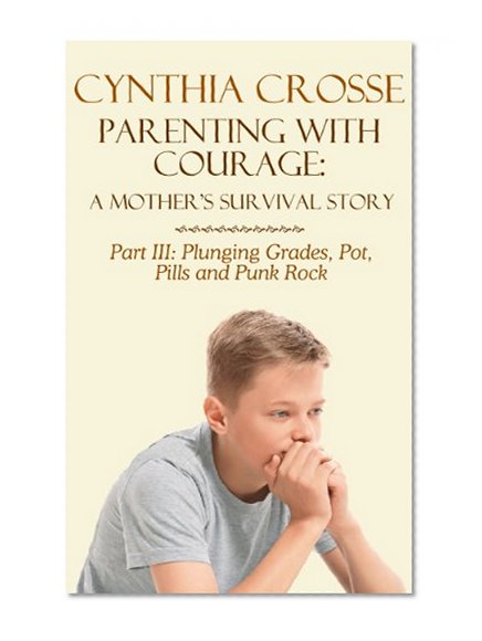 Plunging Grades, Pot, Pills and Punk Rock (Parenting With Courage: A Mother's Survival Story Book 3)