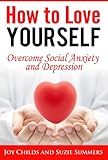 How to Love Yourself: Overcome Social Anxiety and Depression (Social Anxiety and Depression Books)