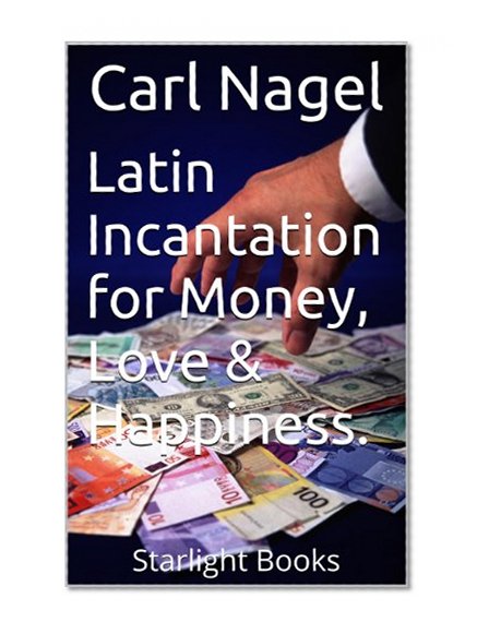 Latin Incantation for Money, Love & Happiness.: Â Starlight Books