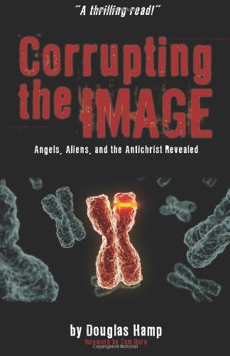 By Douglas M Hamp Corrupting the Image Book: Angels, Aliens, and the Antichrist Revealed