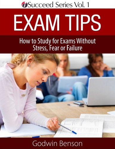 Exam Tips ONLY: How to Study for Exams Without Stress, Fear or Failure