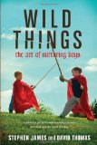 Wild Things - The Art of Nurturing Boys by Stephen James, David Thomas (2009) Paperback