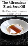 The Miraculous Black Seed Oil: The Cure to All Diseases Except Death