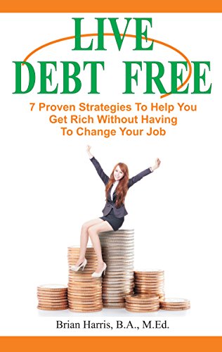 LIVE DEBT FREE: 7 Proven Strategies To Help You Get Rich Without Having To Change Your Job (Career Planning)