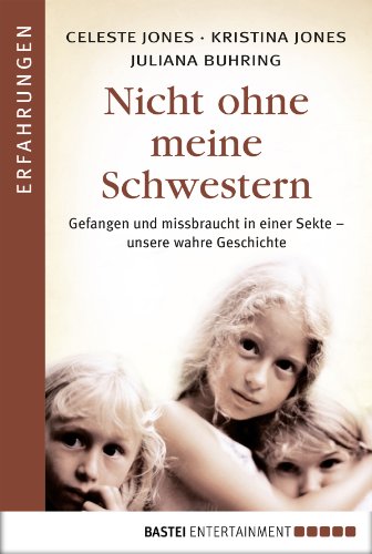 Nicht ohne meine Schwestern: Gefangen und missbraucht in einer Sekte - unsere wahre Geschichte (German Edition)
