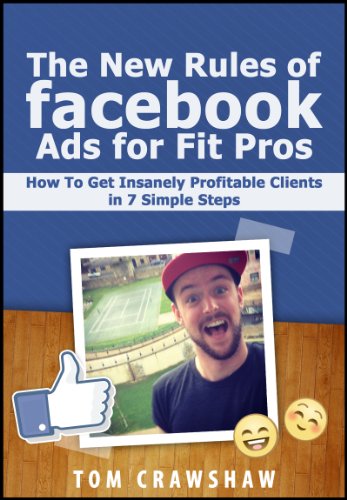 The New Rules Of Facebook Ads For Fit Pros: How To Get Insanely Profitable Clients In 7 Simple Steps