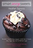 Smart Sexy Sweets: Decadent Desserts That Happen To Be Free Of Gluten, Dairy, Eggs, Soy, Corn, Nuts & Refined Sugar