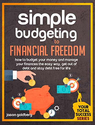 Simple Budgeting To Financial Freedom: How To Budget Your Money And Manage Your Finances The Easy Way, Get Out Of Debt And Stay Debt Free For Life