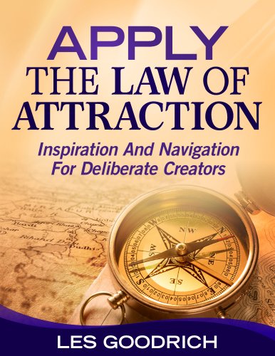 Apply The Law Of Attraction: Inspiration And Navigation For Deliberate Creators
